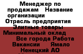 Менеджер по продажам › Название организации ­ ART REAL › Отрасль предприятия ­ Элитные товары › Минимальный оклад ­ 40 000 - Все города Работа » Вакансии   . Ямало-Ненецкий АО,Муравленко г.